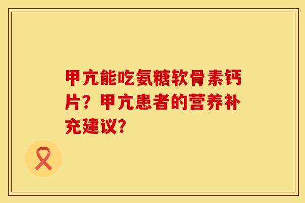 甲亢能吃氨糖软骨素钙片？甲亢患者的营养补充建议？