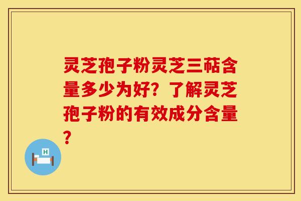 灵芝孢子粉灵芝三萜含量多少为好？了解灵芝孢子粉的有效成分含量？