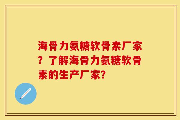 海骨力氨糖软骨素厂家？了解海骨力氨糖软骨素的生产厂家？