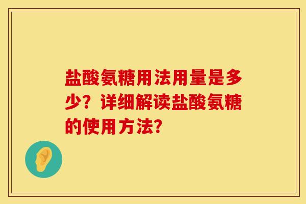 盐酸氨糖用法用量是多少？详细解读盐酸氨糖的使用方法？