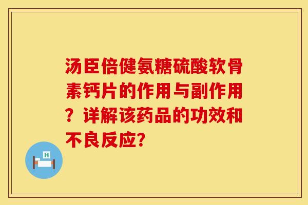 汤臣倍健氨糖硫酸软骨素钙片的作用与副作用？详解该药品的功效和不良反应？