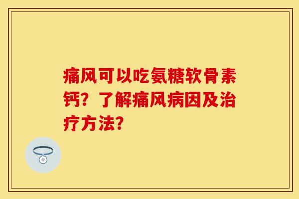 可以吃氨糖软骨素钙?了解因及方法? 可以吃氨糖软骨素钙?了解因及方法?
