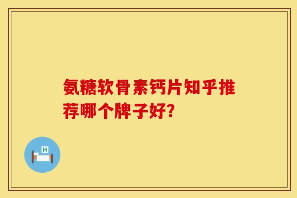 氨糖软骨素钙片知乎推荐哪个牌子好？