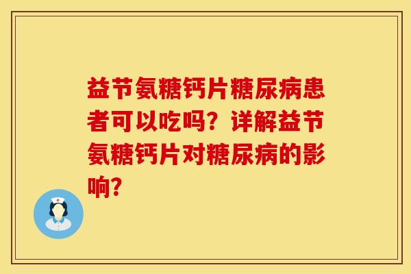 益节氨糖钙片患者可以吃吗?详解益节氨糖钙片对的影响? 益节氨糖钙片患者可以吃吗?详解益节氨糖钙片对的影响?