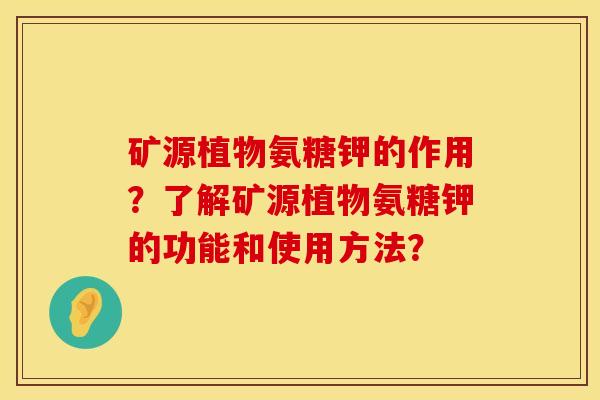 矿源植物氨糖钾的作用?了解矿源植物氨糖钾的功能和使用方法? 矿源植物氨糖钾的作用?了解矿源植物氨糖钾的功能和使用方法?