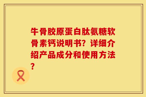 牛骨胶原蛋白肽氨糖软骨素钙说明书?详细介绍产品成分和使用方法? 牛骨胶原蛋白肽氨糖软骨素钙说明书?详细介绍产品成分和使用方法?