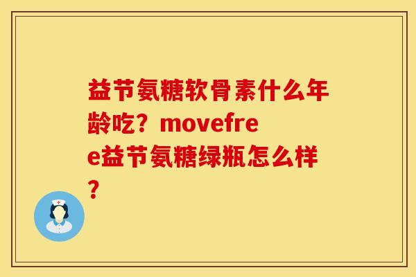 益节氨糖软骨素什么年龄吃？movefree益节氨糖绿瓶怎么样？
