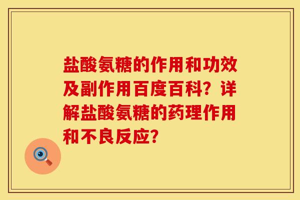 盐酸氨糖的作用和功效及副作用百度百科？详解盐酸氨糖的药理作用和不良反应？
