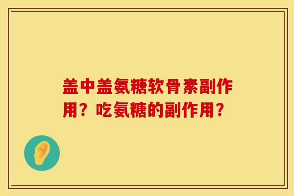 盖中盖氨糖软骨素副作用?吃氨糖的副作用? 盖中盖氨糖软骨素副作用?吃氨糖的副作用?