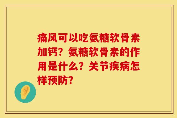 可以吃氨糖软骨素加钙?氨糖软骨素的作用是什么?关节怎样? 可以吃氨糖软骨素加钙?氨糖软骨素的作用是什么?关节怎样?