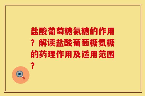 盐酸葡萄糖氨糖的作用？解读盐酸葡萄糖氨糖的药理作用及适用范围？
