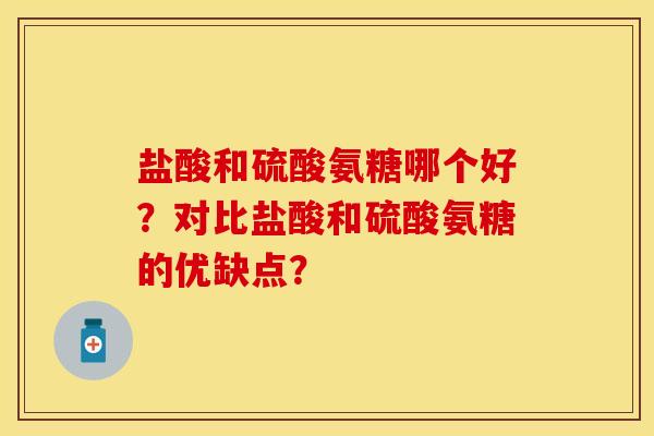 盐酸和硫酸氨糖哪个好？对比盐酸和硫酸氨糖的优缺点？