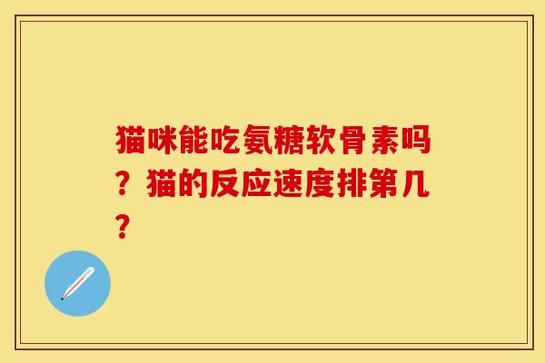 猫咪能吃氨糖软骨素吗？猫的反应速度排第几？