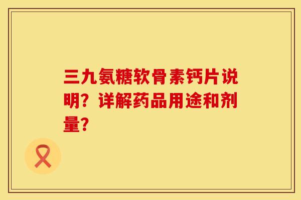 三九氨糖软骨素钙片说明？详解药品用途和剂量？