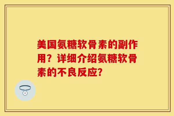 美国氨糖软骨素的副作用？详细介绍氨糖软骨素的不良反应？