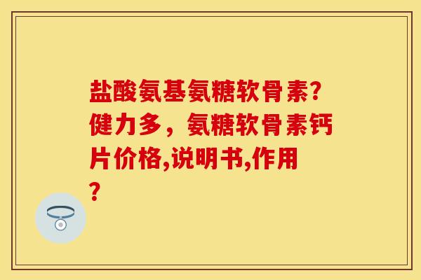 盐酸氨基氨糖软骨素？健力多，氨糖软骨素钙片价格,说明书,作用？