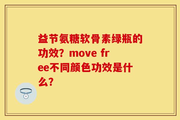 益节氨糖软骨素绿瓶的功效？move free不同颜色功效是什么？