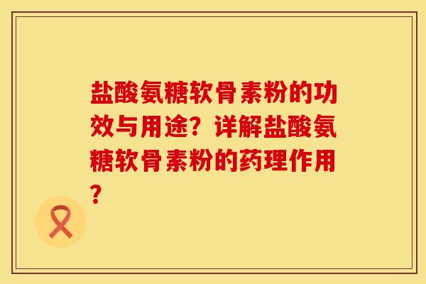 盐酸氨糖软骨素粉的功效与用途？详解盐酸氨糖软骨素粉的药理作用？