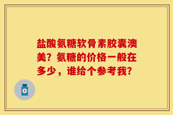 盐酸氨糖软骨素胶囊澳美？氨糖的价格一般在多少，谁给个参考我？