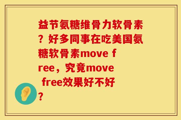 益节氨糖维骨力软骨素？好多同事在吃美国氨糖软骨素move free，究竟move free效果好不好？
