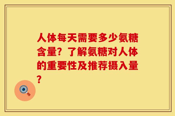 人体每天需要多少氨糖含量？了解氨糖对人体的重要性及推荐摄入量？