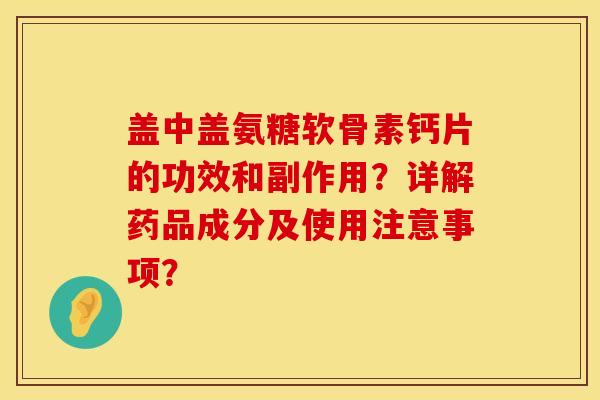 盖中盖氨糖软骨素钙片的功效和副作用？详解药品成分及使用注意事项？