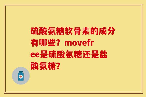硫酸氨糖软骨素的成分有哪些？movefree是硫酸氨糖还是盐酸氨糖？