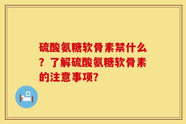 硫酸氨糖软骨素禁什么?了解硫酸氨糖软骨素的注意事项? 硫酸氨糖软骨素禁什么?了解硫酸氨糖软骨素的注意事项?