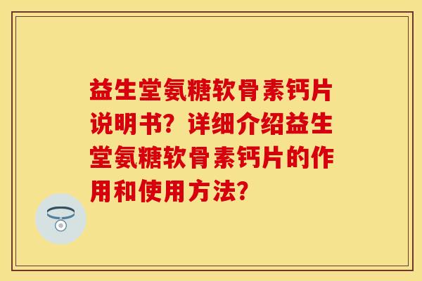 益生堂氨糖软骨素钙片说明书？详细介绍益生堂氨糖软骨素钙片的作用和使用方法？