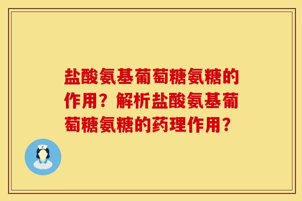 盐酸氨基葡萄糖氨糖的作用？解析盐酸氨基葡萄糖氨糖的药理作用？