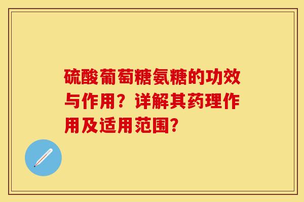 硫酸葡萄糖氨糖的功效与作用？详解其药理作用及适用范围？