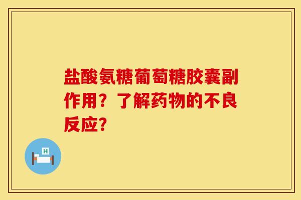 盐酸氨糖葡萄糖胶囊副作用？了解药物的不良反应？