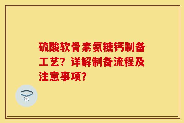 硫酸软骨素氨糖钙制备工艺？详解制备流程及注意事项？