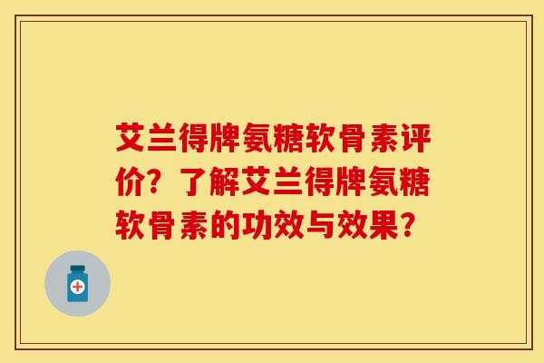 艾兰得牌氨糖软骨素评价？了解艾兰得牌氨糖软骨素的功效与效果？