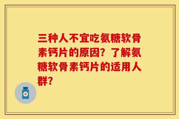 三种人不宜吃氨糖软骨素钙片的原因？了解氨糖软骨素钙片的适用人群？