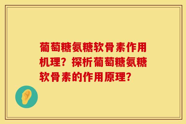 葡萄糖氨糖软骨素作用机理?探析葡萄糖氨糖软骨素的作用原理? 葡萄糖氨糖软骨素作用机理?探析葡萄糖氨糖软骨素的作用原理?