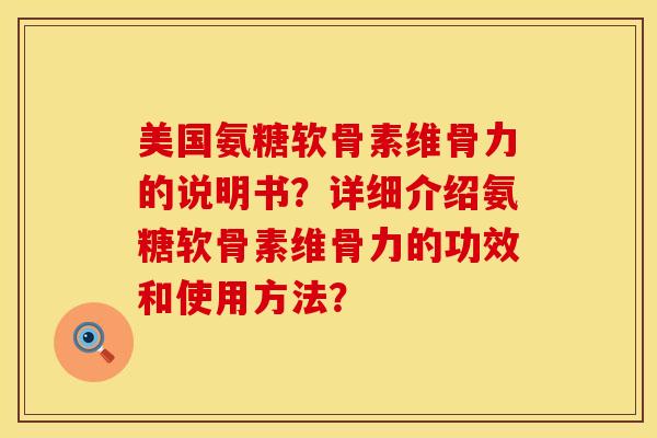 美国氨糖软骨素维骨力的说明书？详细介绍氨糖软骨素维骨力的功效和使用方法？