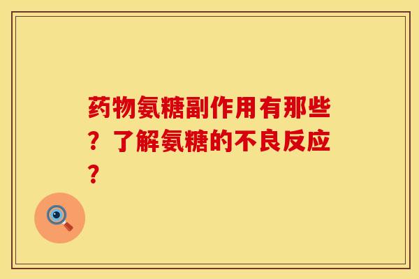 药物氨糖副作用有那些？了解氨糖的不良反应？