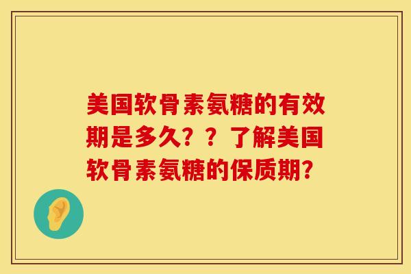 美国软骨素氨糖的有效期是多久？？了解美国软骨素氨糖的保质期？