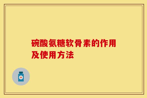 碗酸氨糖软骨素的作用及使用方法