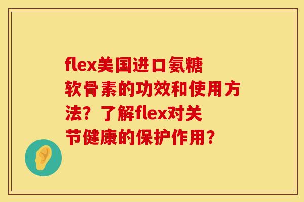 flex美国进口氨糖软骨素的功效和使用方法？了解flex对关节健康的保护作用？