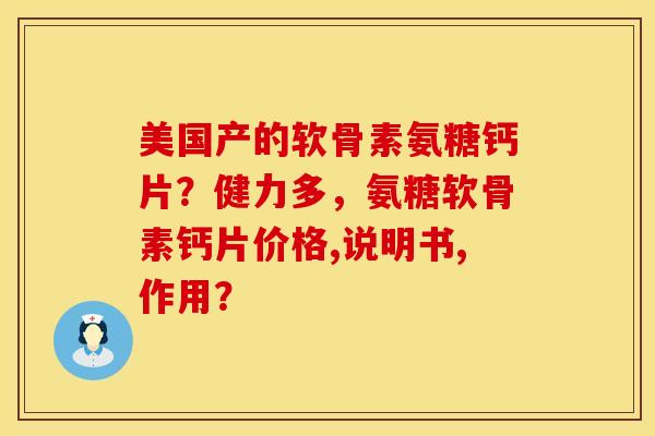 美国产的软骨素氨糖钙片？健力多，氨糖软骨素钙片价格,说明书,作用？