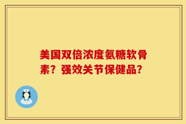 美国双倍浓度氨糖软骨素？强效关节保健品？