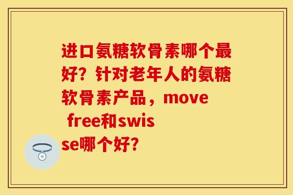 进口氨糖软骨素哪个最好？针对老年人的氨糖软骨素产品，move free和swisse哪个好？