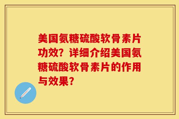 美国氨糖硫酸软骨素片功效？详细介绍美国氨糖硫酸软骨素片的作用与效果？