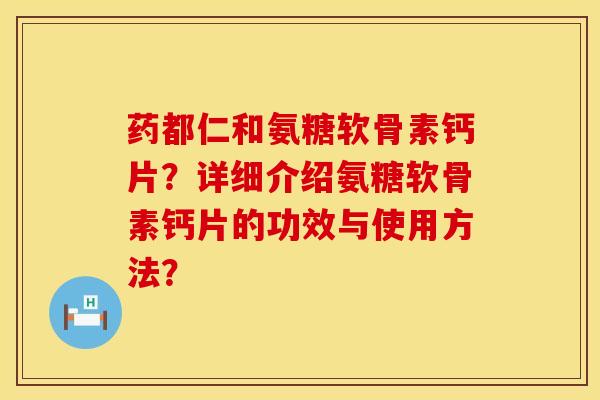 药都仁和氨糖软骨素钙片？详细介绍氨糖软骨素钙片的功效与使用方法？