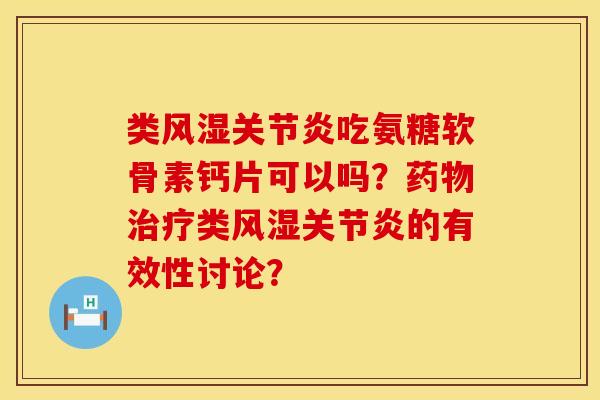 类风湿关节炎吃氨糖软骨素钙片可以吗？药物治疗类风湿关节炎的有效性讨论？