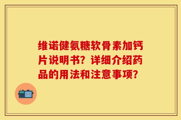 维诺健氨糖软骨素加钙片说明书？详细介绍药品的用法和注意事项？