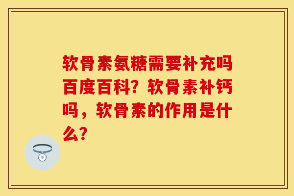 软骨素氨糖需要补充吗百度百科？软骨素补钙吗，软骨素的作用是什么？