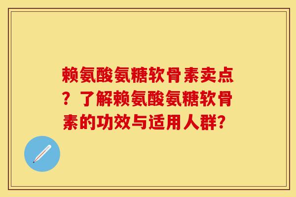赖氨酸氨糖软骨素卖点？了解赖氨酸氨糖软骨素的功效与适用人群？